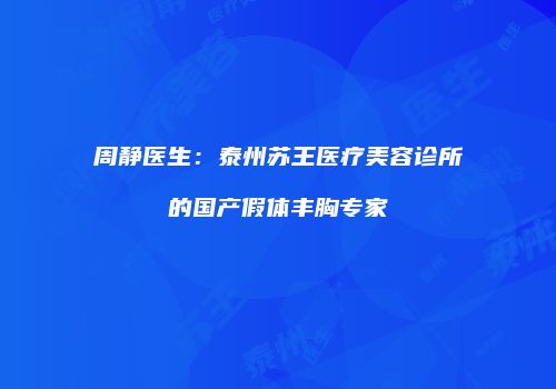 周静医生：泰州苏王医疗美容诊所的国产假体丰胸专家