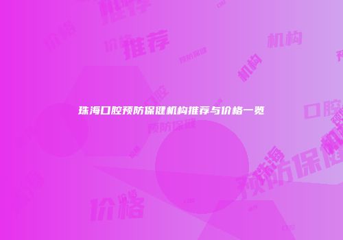 珠海口腔预防保健机构推荐与价格一览