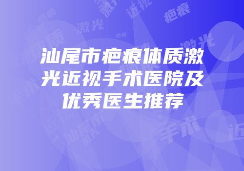 汕尾市疤痕体质激光近视手术医院及优秀医生推荐