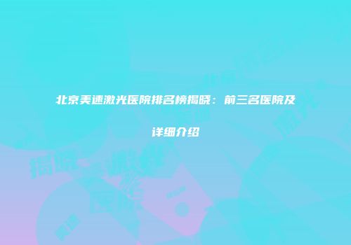 北京美速激光医院排名榜揭晓：前三名医院及详细介绍