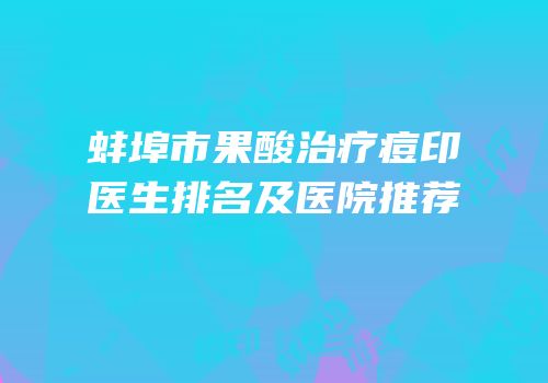 蚌埠市果酸治疗痘印医生排名及医院推荐