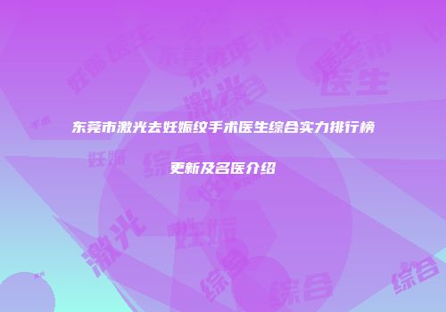 东莞市激光去妊娠纹手术医生综合实力排行榜更新及名医介绍