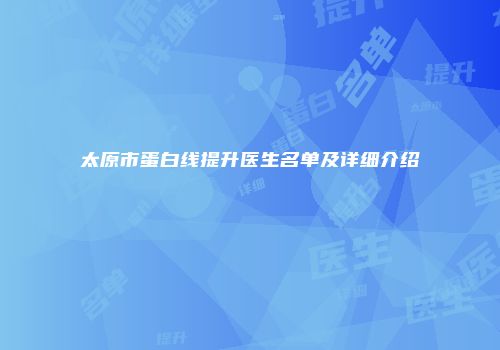 太原市蛋白线提升医生名单及详细介绍