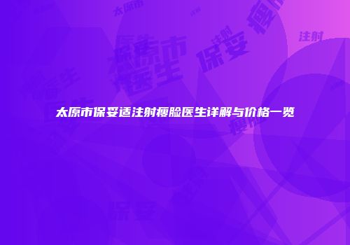 太原市保妥适注射瘦脸医生详解与价格一览