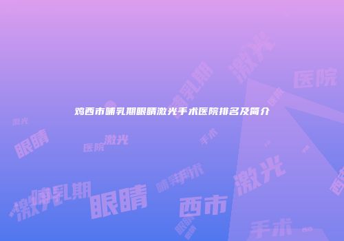鸡西市哺乳期眼睛激光手术医院排名及简介