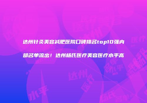 达州针灸美容减肥医院口碑排名top10强内部名单流出！达州杨氏医疗美容医疗水平高