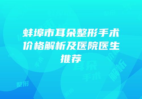 蚌埠市耳朵整形手术价格解析及医院医生推荐