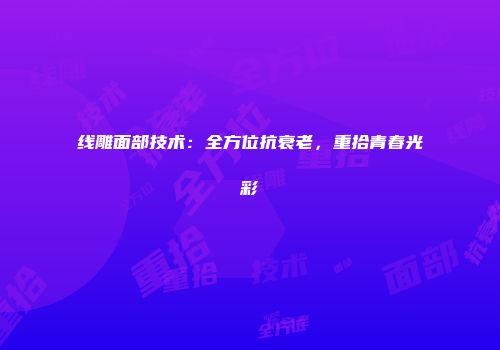 线雕面部技术：全方位抗衰老，重拾青春光彩