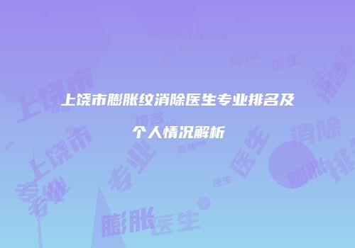 上饶市膨胀纹消除医生专业排名及个人情况解析