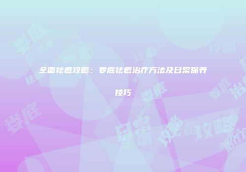 全面祛痘攻略：娄底祛痘治疗方法及日常保养技巧
