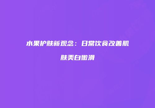 水果护肤新观念：日常饮食改善肌肤美白嫩滑