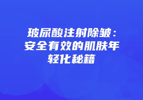 玻尿酸注射除皱：安全有效的肌肤年轻化秘籍