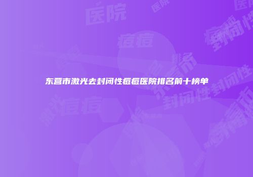东营市激光去封闭性痘痘医院排名前十榜单