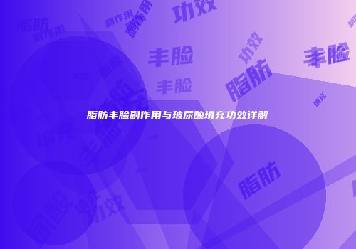 脂肪丰脸副作用与玻尿酸填充功效详解