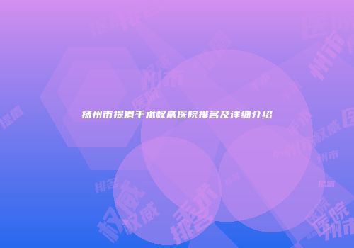 扬州市提眉手术权威医院排名及详细介绍