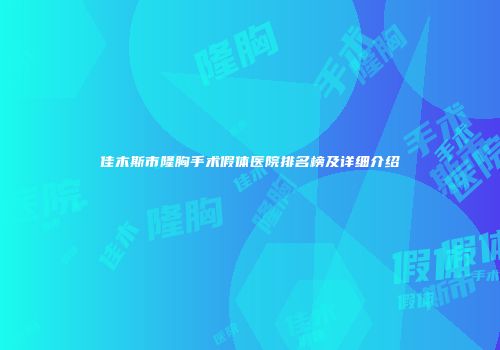 佳木斯市隆胸手术假体医院排名榜及详细介绍