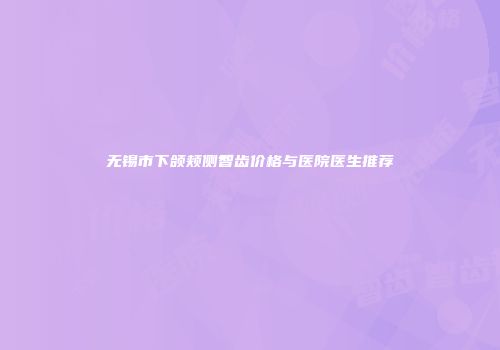 无锡市下颌颊侧智齿价格与医院医生推荐