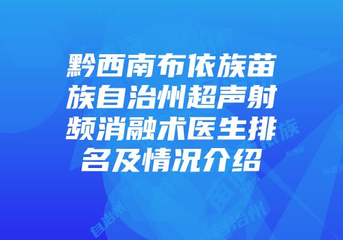 黔西南布依族苗族自治州超声射频消融术医生排名及情况介绍