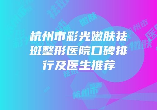 杭州市彩光嫩肤祛斑整形医院口碑排行及医生推荐