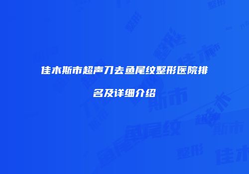 佳木斯市超声刀去鱼尾纹整形医院排名及详细介绍