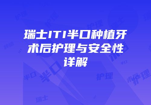 瑞士ITI半口种植牙术后护理与安全性详解
