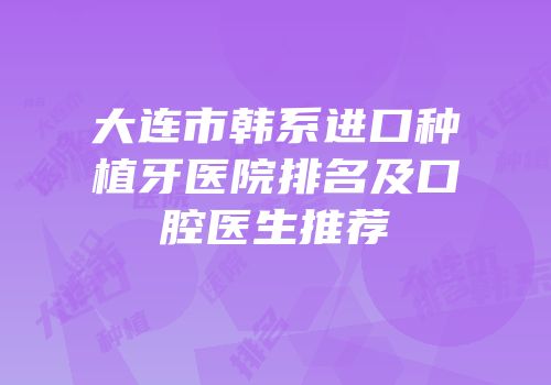 大连市韩系进口种植牙医院排名及口腔医生推荐