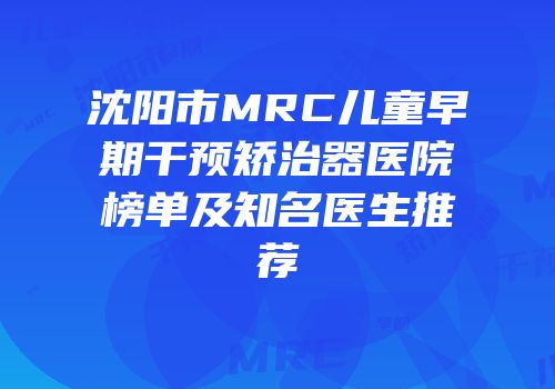 沈阳市MRC儿童早期干预矫治器医院榜单及知名医生推荐
