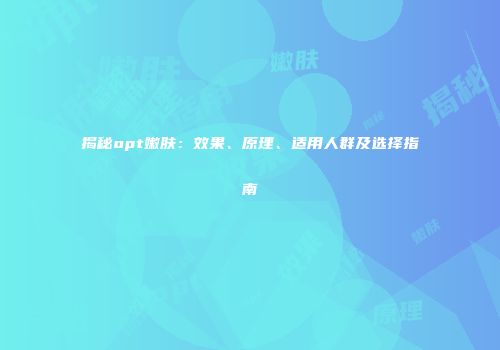 揭秘opt嫩肤：效果、原理、适用人群及选择指南
