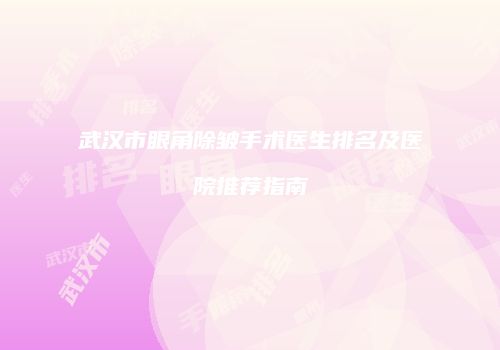 武汉市眼角除皱手术医生排名及医院推荐指南