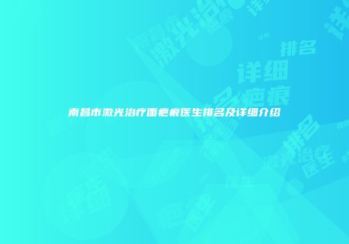 南昌市激光治疗面疤痕医生排名及详细介绍