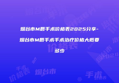 烟台市M唇手术价格表2025分享-烟台市M唇手术手术治疗价格大概要多少