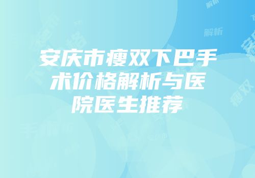 安庆市瘦双下巴手术价格解析与医院医生推荐