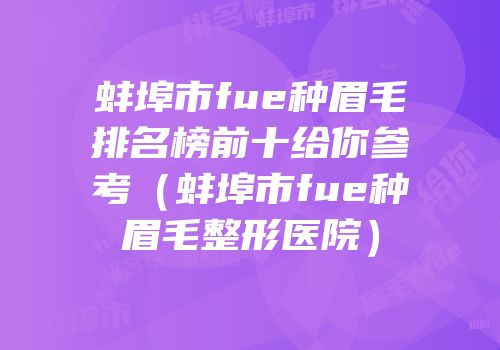 蚌埠市fue种眉毛排名榜前十给你参考（蚌埠市fue种眉毛整形医院）