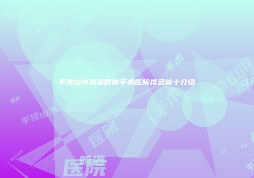 平顶山市耳朵畸做手术医院排名前十介绍