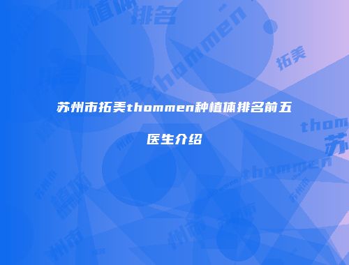 苏州市拓美thommen种植体排名前五医生介绍
