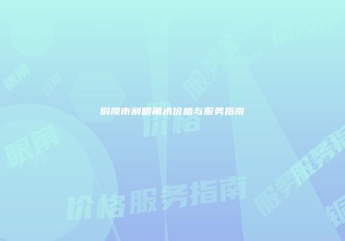 铜陵市割眼角术价格与服务指南