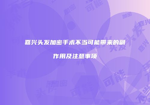 嘉兴头发加密手术不当可能带来的副作用及注意事项