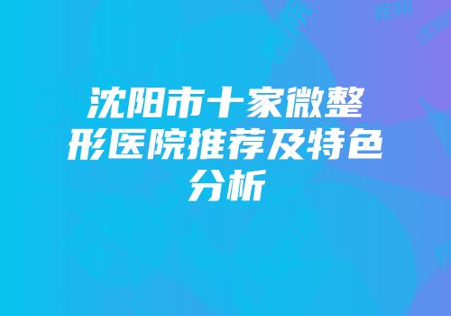 沈阳市十家微整形医院推荐及特色分析
