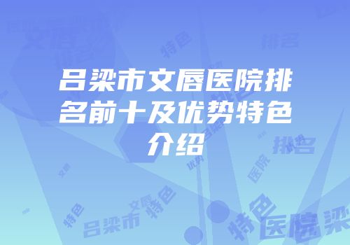 吕梁市文唇医院排名前十及优势特色介绍