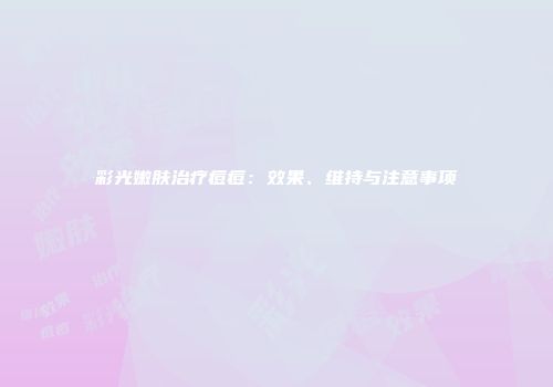彩光嫩肤治疗痘痘：效果、维持与注意事项