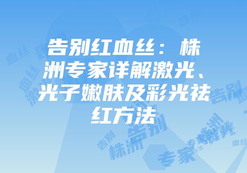 告别红血丝：株洲专家详解激光、光子嫩肤及彩光祛红方法