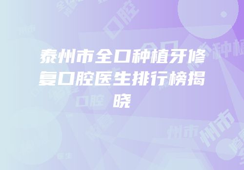泰州市全口种植牙修复口腔医生排行榜揭晓