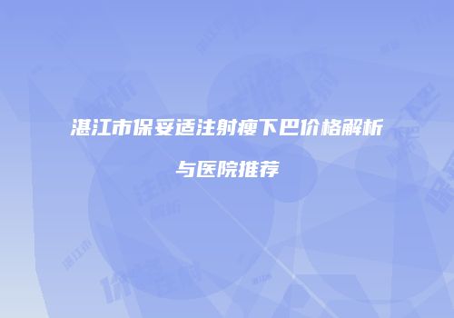 湛江市保妥适注射瘦下巴价格解析与医院推荐