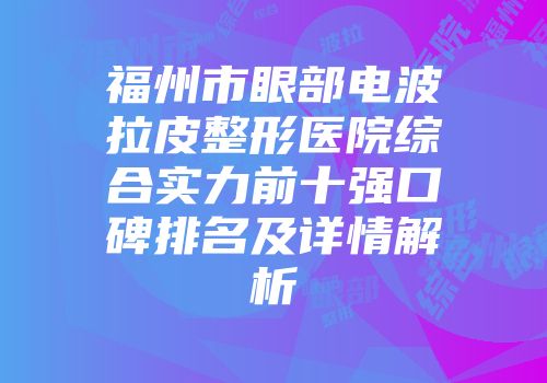 福州市眼部电波拉皮整形医院综合实力前十强口碑排名及详情解析