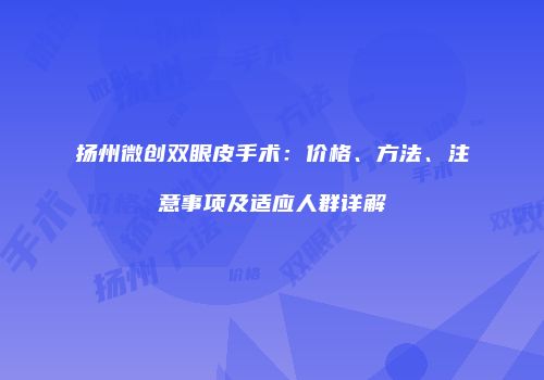 扬州微创双眼皮手术：价格、方法、注意事项及适应人群详解