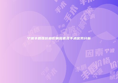 宁波丰唇珠价格影响因素及手术优势分析