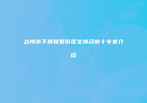 台州市下颌骨整形医生排名前十专家介绍