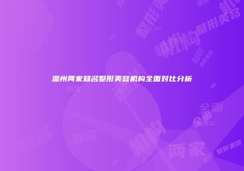 温州两家知名整形美容机构全面对比分析