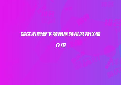 肇庆市削骨下颚角医院排名及详细介绍