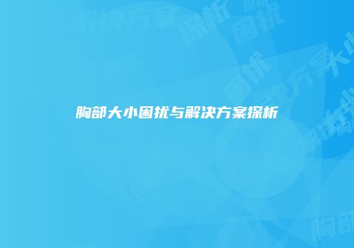 胸部大小困扰与解决方案探析